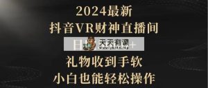 2024全新，抖音视频VR财神爷直播房间，日收5000 ，礼品接到手抽筋，新手都可以轻松实际操作-天天有课网