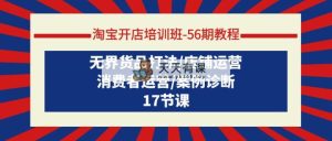 淘宝开店培训班-56期实例教程：无边货物玩法/店铺管理/消费者运营/实例确诊-天天有课网