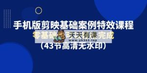 手机版本剪辑软件基本实例动画特效课程内容，零基础也能轻松进行-天天有课网