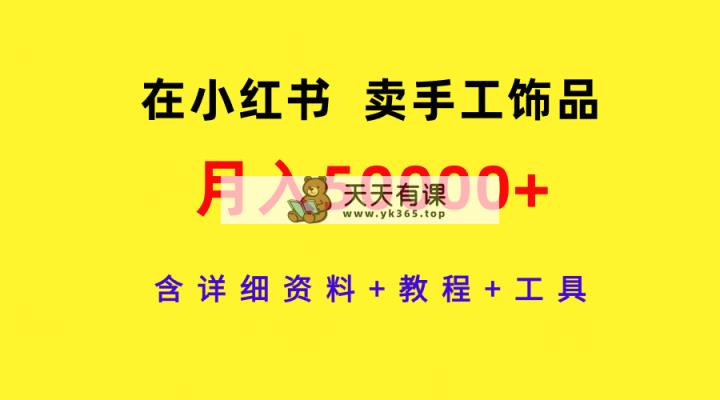 在小红书卖手工饰品，月入50000 ，含详细信息 实例教程 专用工具-天天有课网