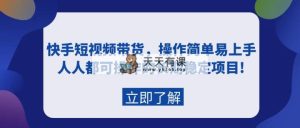 快手视频短视频卖货，实际操作简单易上手，每个人都可操作的持续稳定新项目!-天天有课网