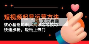 小视频养号运营方法：关键基本知识，高端养号方法，快速吸粉，轻轻松松抖音上热门-天天有课网