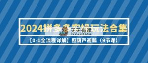 2024拼多多平台实际操作游戏玩法合辑【0-1全过程详细说明】照猫画虎-天天有课网