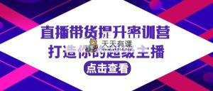 直播卖货提高夏令营，打造出你超级主播-天天有课网