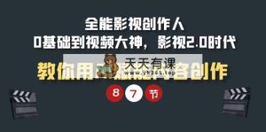 全能型-影视剧 创作者，0基本到短视频高手，影视剧2.0时期，手把手教你AI创变内容生产-天天有课网
