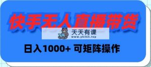 快手视频没有人直播卖货，初学者日入1000  可引流矩阵实际操作-天天有课网