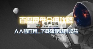 百度云网盘分销模式详细攻略大全！众人皆在使用，他人拷贝到你也有盈利~-天天有课网