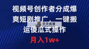 微信视频号原创者分为，爆爽短剧剧本营销推广，一键运送，可视化操作，月薪1w-天天有课网
