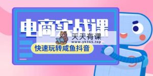 电子商务实战演练课，迅速轻松玩闲鱼抖音视频，全管理体系全过程精细化管理闲鱼网店运营-71堂课-天天有课网