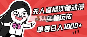 无人直播沙雕动漫全新玩法，单号日入1000+，小白可做，详细教程-天天有课网