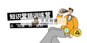 知识营销训练营·实操班，从“知道”到“做到”-天天有课网