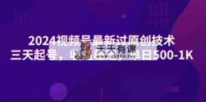 2024微信视频号全新过原创技术，三天养号，收益稳定，单日500-1K-天天有课网