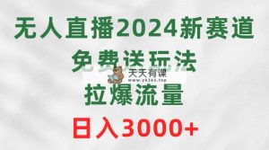 无人直播2024新生态，免费领取游戏玩法，拉爆总流量，日赚3000-天天有课网