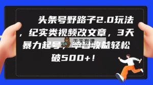今日头条号歪门邪道2.0游戏玩法，纪实类短视频改文章，3天暴力行为养号，单日盈利轻轻松松破500-天天有课网