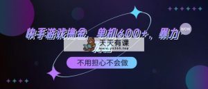 快手游戏100%转换撸金，单机版600 ，不必担心做不来-天天有课网