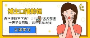 时尚博主-口播文案视频剪辑，通过自学坚持不下来？会视频剪辑不容易转现？十天懂得视频剪辑，玩命收款-天天有课网