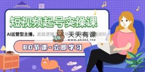 小视频养号实操课，AI经营型网络主播，底层思维/AI养号/经营晋升/网络主播升阶/80节-天天有课网