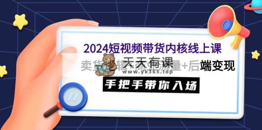 2024短视频卖货核心线上课：卖东西逻辑性 商业服务总流量 后面转现，从零陪你进场-天天有课网