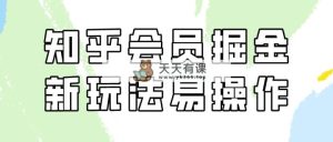 知乎会员掘金队，新模式易转现，初学者也可以日入300元-天天有课网