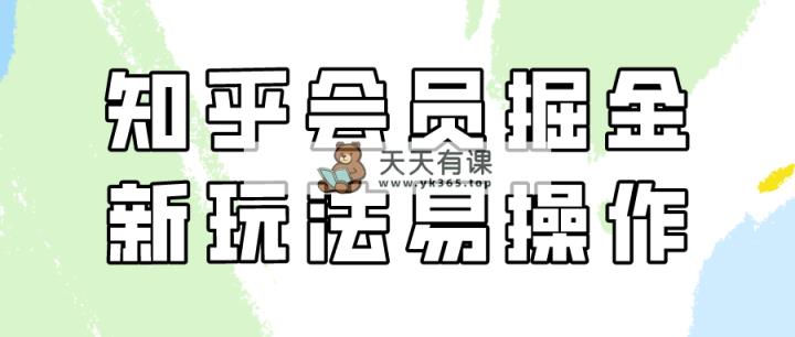 知乎会员掘金队，新模式易转现，初学者也可以日入300元-天天有课网