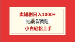 短剧剧本新生态：卖短剧剧本日入1000 ，新手快速上手，可大批量-天天有课网