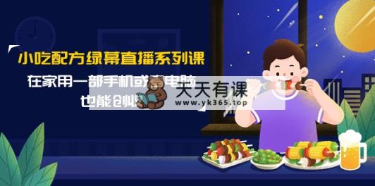 小吃技术绿布直播间系列产品课，在家用一部手机或者电脑也可以增收-天天有课网