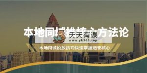 本地同城·推核心方法论，本地同城投放技巧快速掌握运营核心-天天有课网