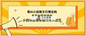 靠AI小说推文引爆全网，多平台同步操作，小白项目简单操作月入过万-天天有课网