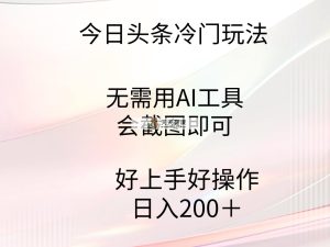 今日头条冷门玩法，无需用AI工具，会截图即可。门槛低好操作好上手，日…-天天有课网