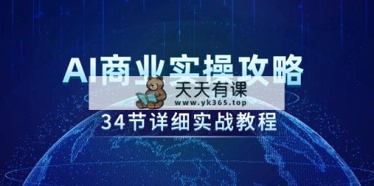 AI商业实操攻略，34节详细实战教程！-天天有课网