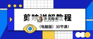 剪辑教程-剪映详解操作教程30节课！-天天有课网