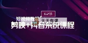短视频教程之剪映+抖音系统课程，剪映全系统教学-天天有课网