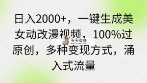 日入2000+，一键生成美女动改漫视频，100%过原创，多种变现方式 涌入式流量-天天有课网