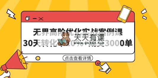 无界高阶优化实战案例课，30天转化率10%+成交3000单-天天有课网