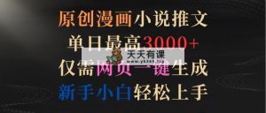 原创漫画小说推文，单日最高3000+仅需网页一键生成 新手轻松上手-天天有课网