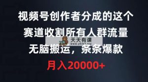 视频号创作者分成的这个赛道，收割所有人群流量，无脑搬运，条条爆款，…-天天有课网