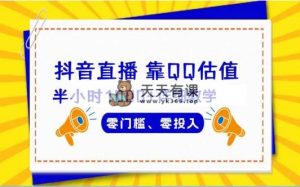 抖音直播靠估值半小时1000+详细教学零门槛零投入-天天有课网