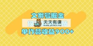 文案号掘金，仅需复制粘贴，单作品收益900+-天天有课网