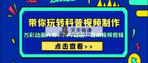 带你玩转科普视频 制作：万彩动画大师、PPT动画、剪映视频剪辑-天天有课网