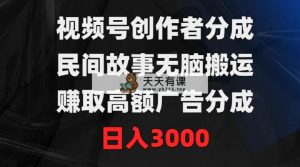 视频号创作者分成，民间故事无脑搬运，赚取高额广告分成，日入3000-天天有课网