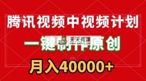 腾讯视频APP中视频计划，一键制作，刷爆流量分成收益，月入40000+附软件-天天有课网