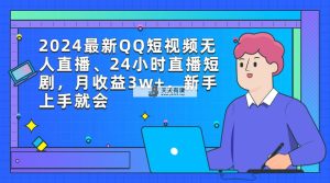 2024最新QQ短视频无人直播、24小时直播短剧，月收益3w+，新手上手就会-天天有课网