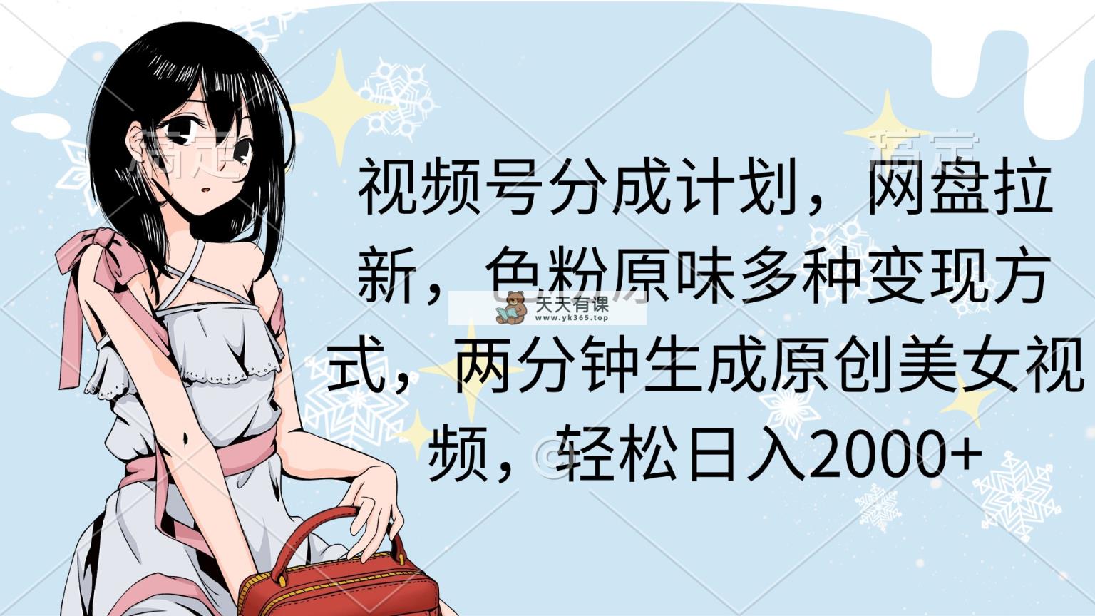 视频号分成计划，网盘拉新，色粉原味多种变现方式，两分钟生成原创美女…-天天有课网