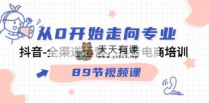 从0逐渐走向技术专业，抖音视频-全渠道运营，抖音直播带货学习培训-天天有课网