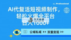 AI代复生小视频制作，轻轻松松受欢迎全网平台，日入1000 ，公域流量公域双向变现模式-天天有课网