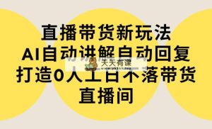 直播卖货新模式，AI全自动解读自动回复内容 打造出0人力日不落直播卖货间-实例教程 手机软件-天天有课网