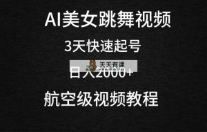 AI美女跳舞视频，3天迅速养号，日入2000-天天有课网