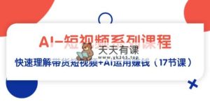 AI-小视频主题课程，迅速了解带货短视频 AI应用挣钱-天天有课网