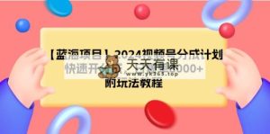 【蓝海项目】2024微信视频号分为方案，迅速开分为，日打造爆款8000 ，附游戏玩法实例教程-天天有课网