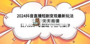 2024抖音直播间短剧剧本转现全新游戏玩法，不提醒著作权违反规定 日入600 零基础 小白可实际操作-天天有课网